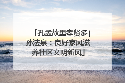 孔孟故里孝贤多∣孙法泉：良好家风滋养社区文明新风